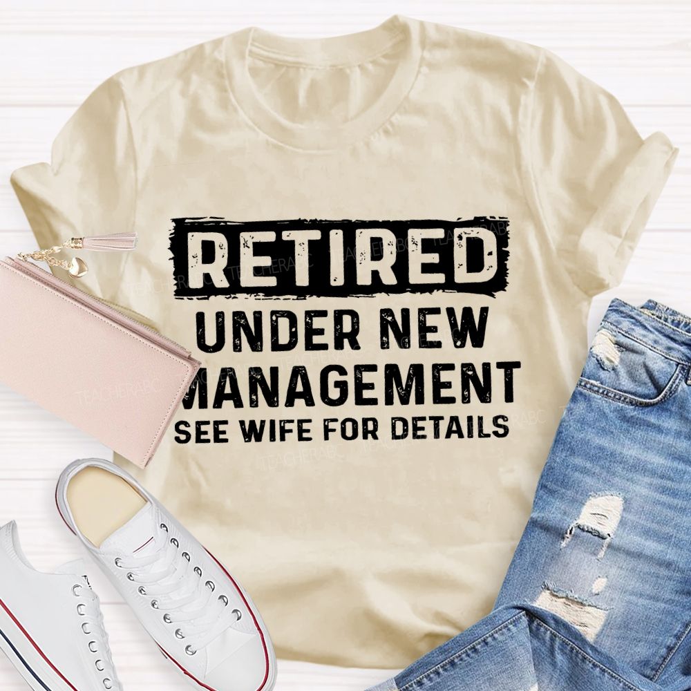 Retired Under New Management See Wife For Details T-shirt