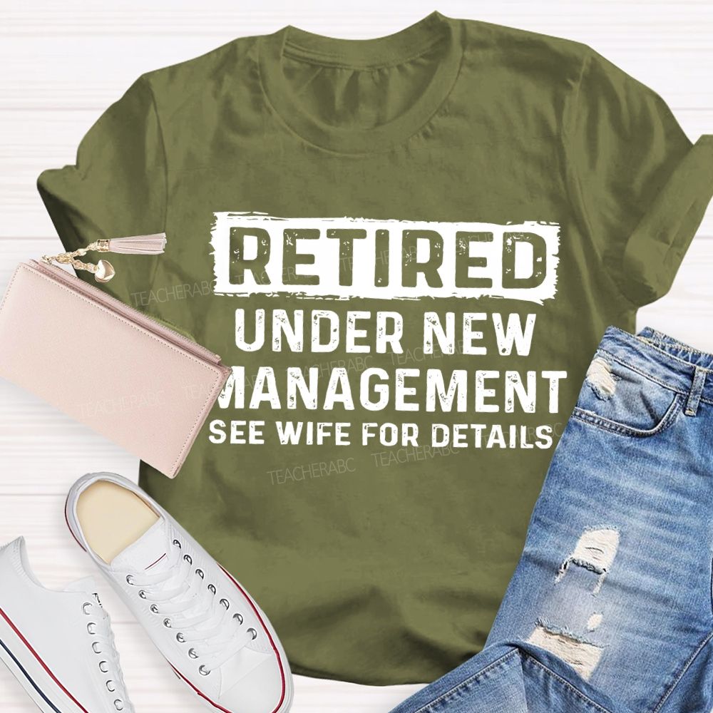 Retired Under New Management See Wife For Details T-shirt