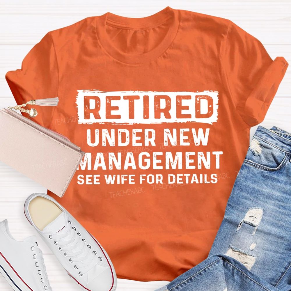 Retired Under New Management See Wife For Details T-shirt