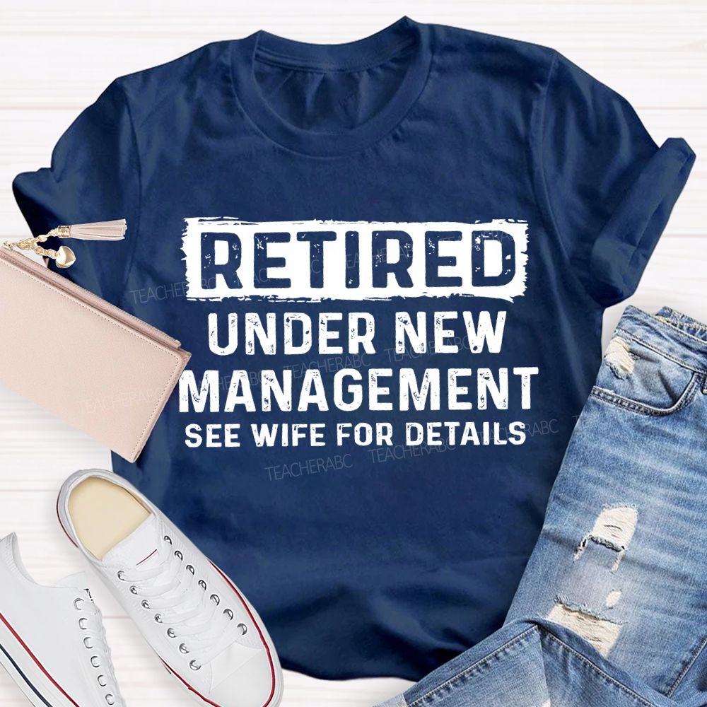 Retired Under New Management See Wife For Details T-shirt