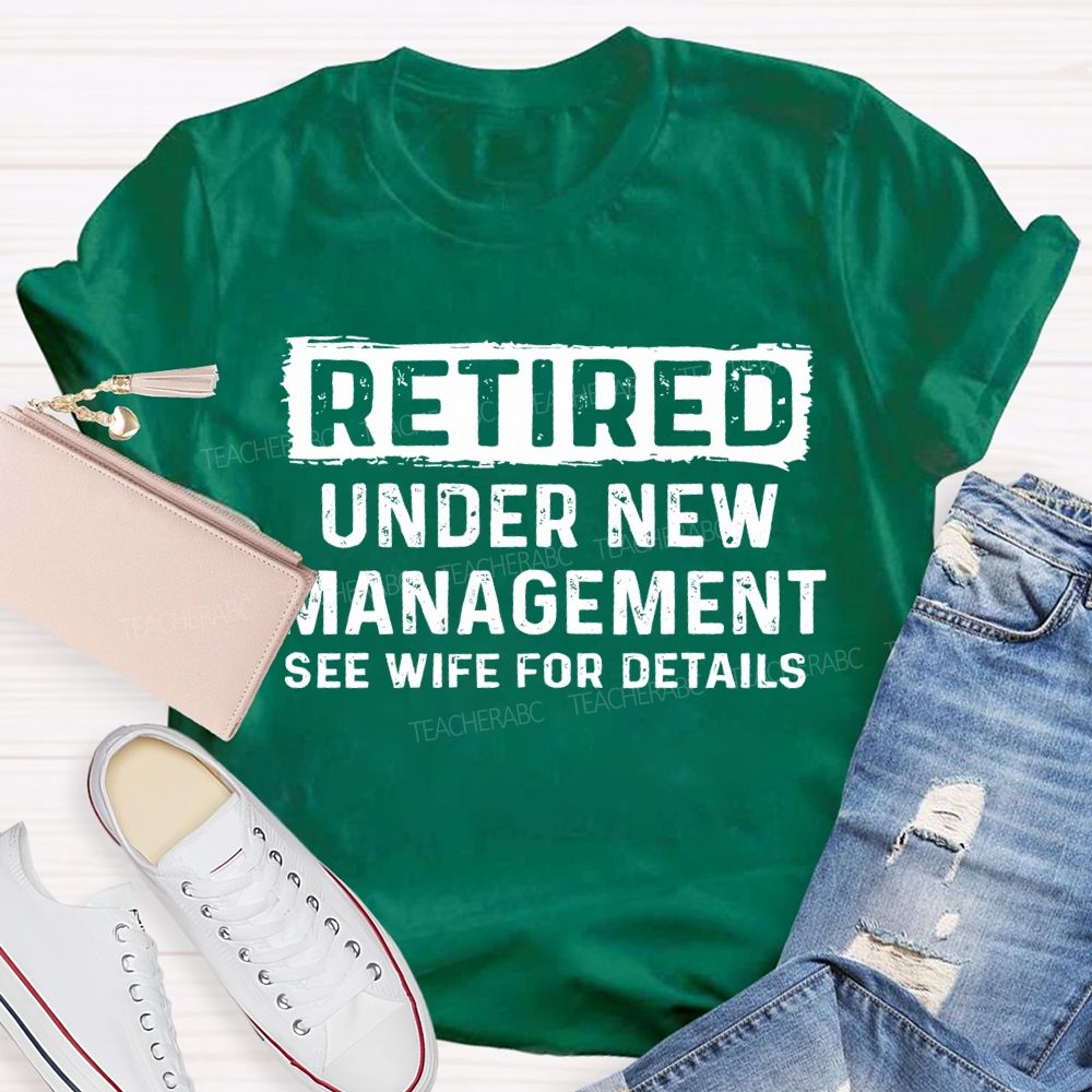 Retired Under New Management See Wife For Details T-shirt