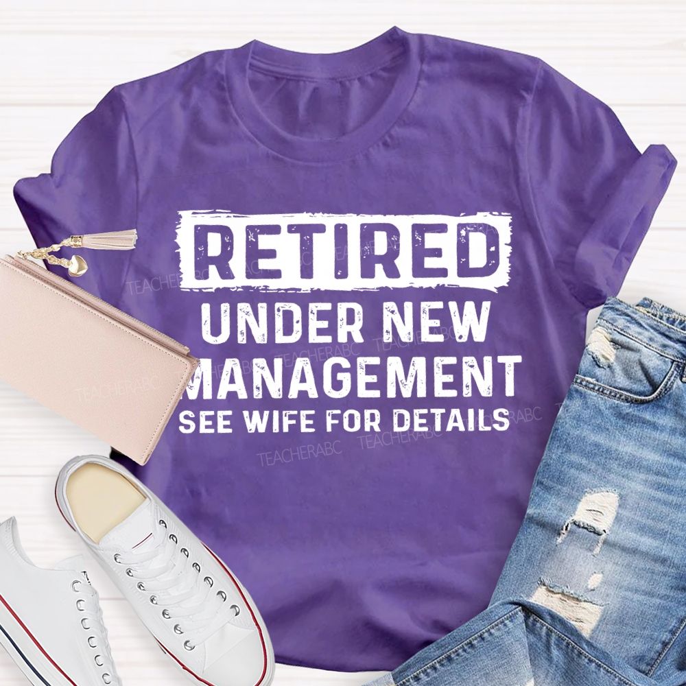 Retired Under New Management See Wife For Details T-shirt