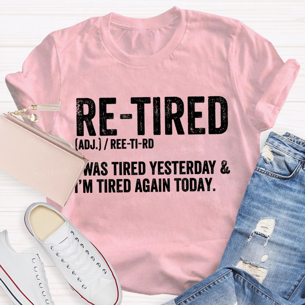 Retired I Was Tired Yesterday And I'M Tired Again Today Teacher T-shirt