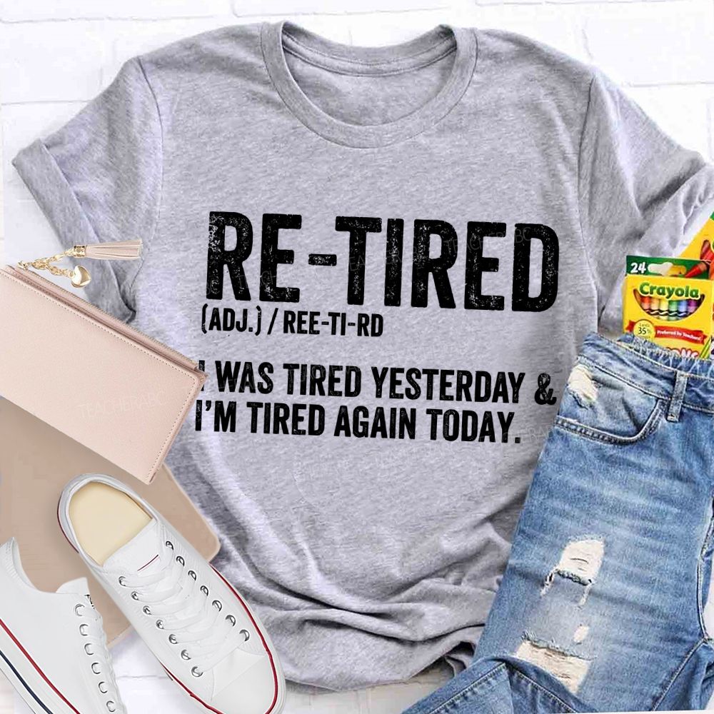 Retired I Was Tired Yesterday And I'M Tired Again Today Teacher T-shirt