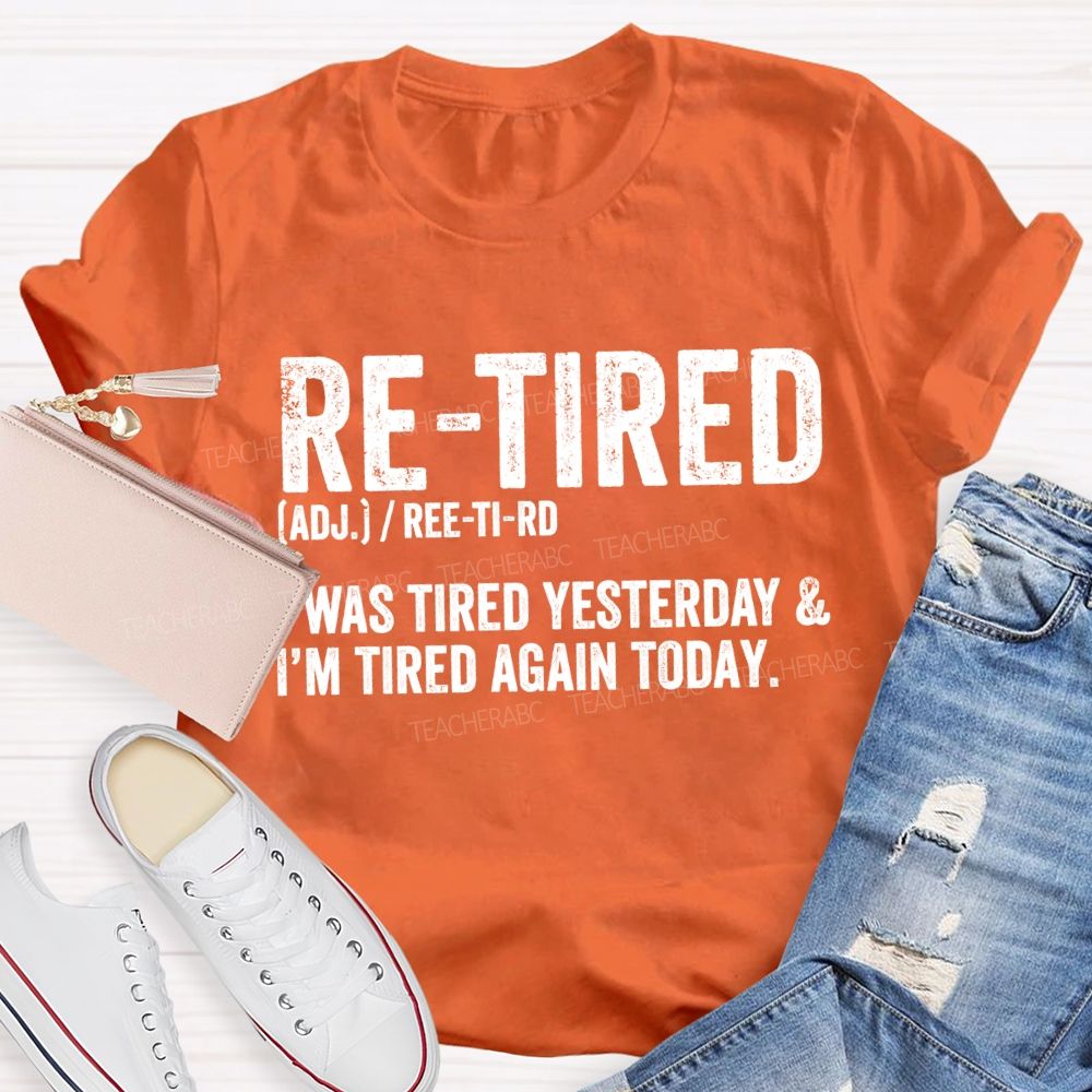 Retired I Was Tired Yesterday And I'M Tired Again Today Teacher T-shirt