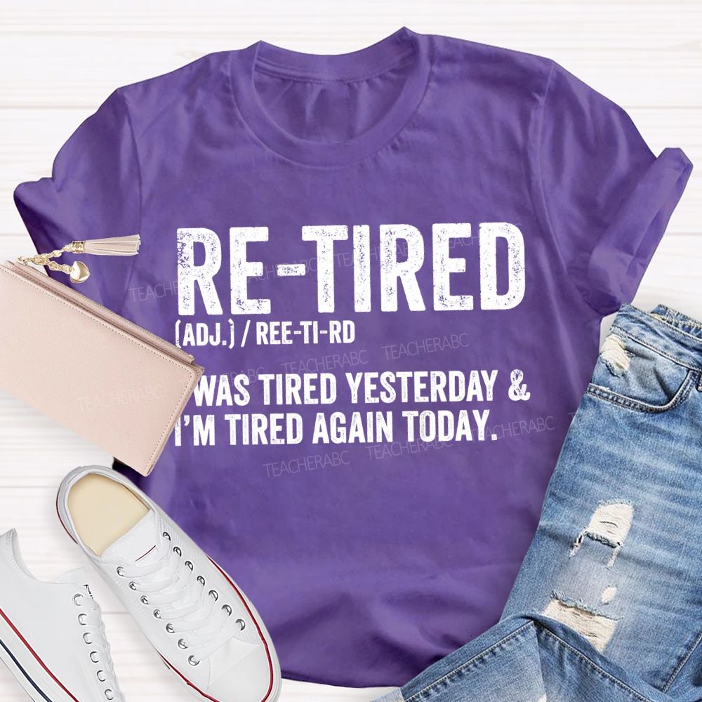 Retired I Was Tired Yesterday And I'M Tired Again Today Teacher T-shirt