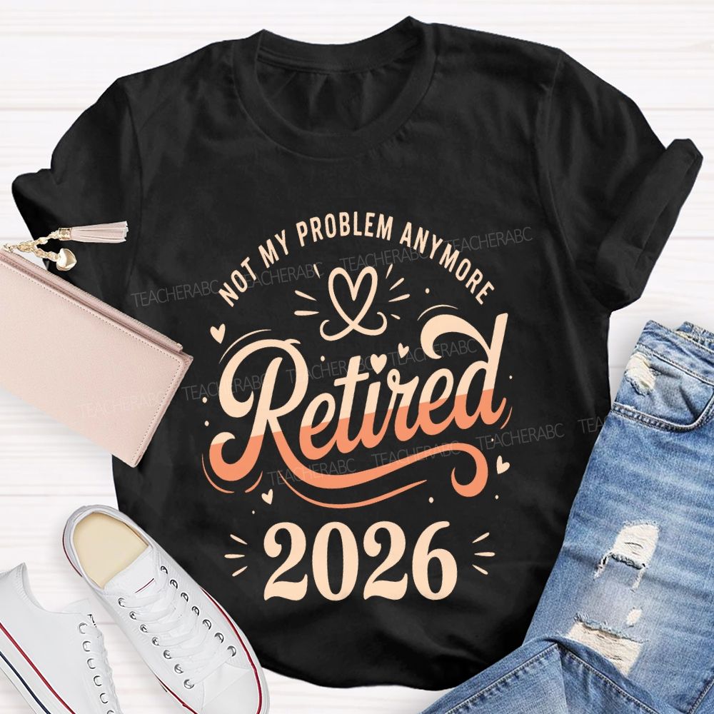 Not My Problem Anymore Retired 2026 Teacher T-shirt