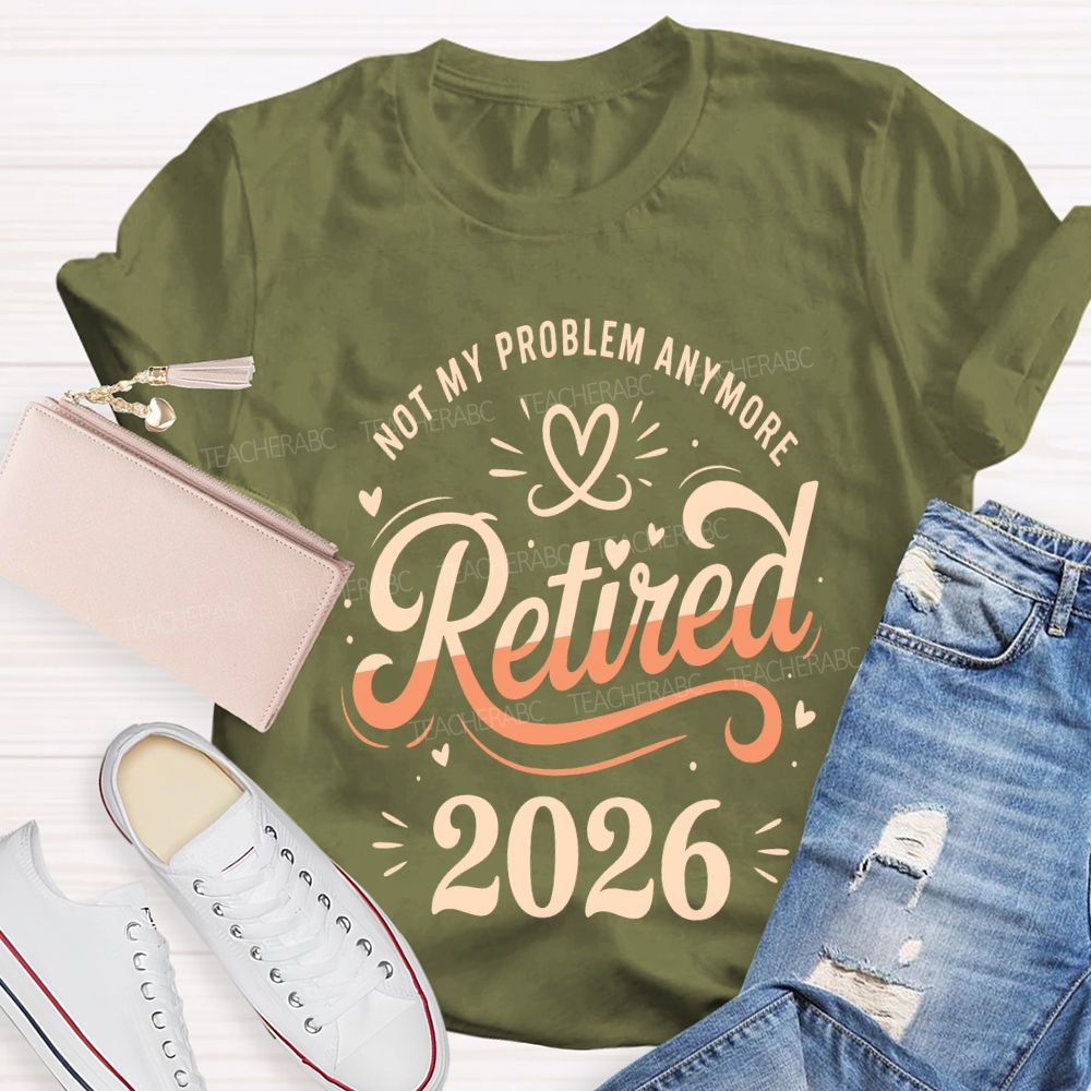 Not My Problem Anymore Retired 2026 Teacher T-shirt