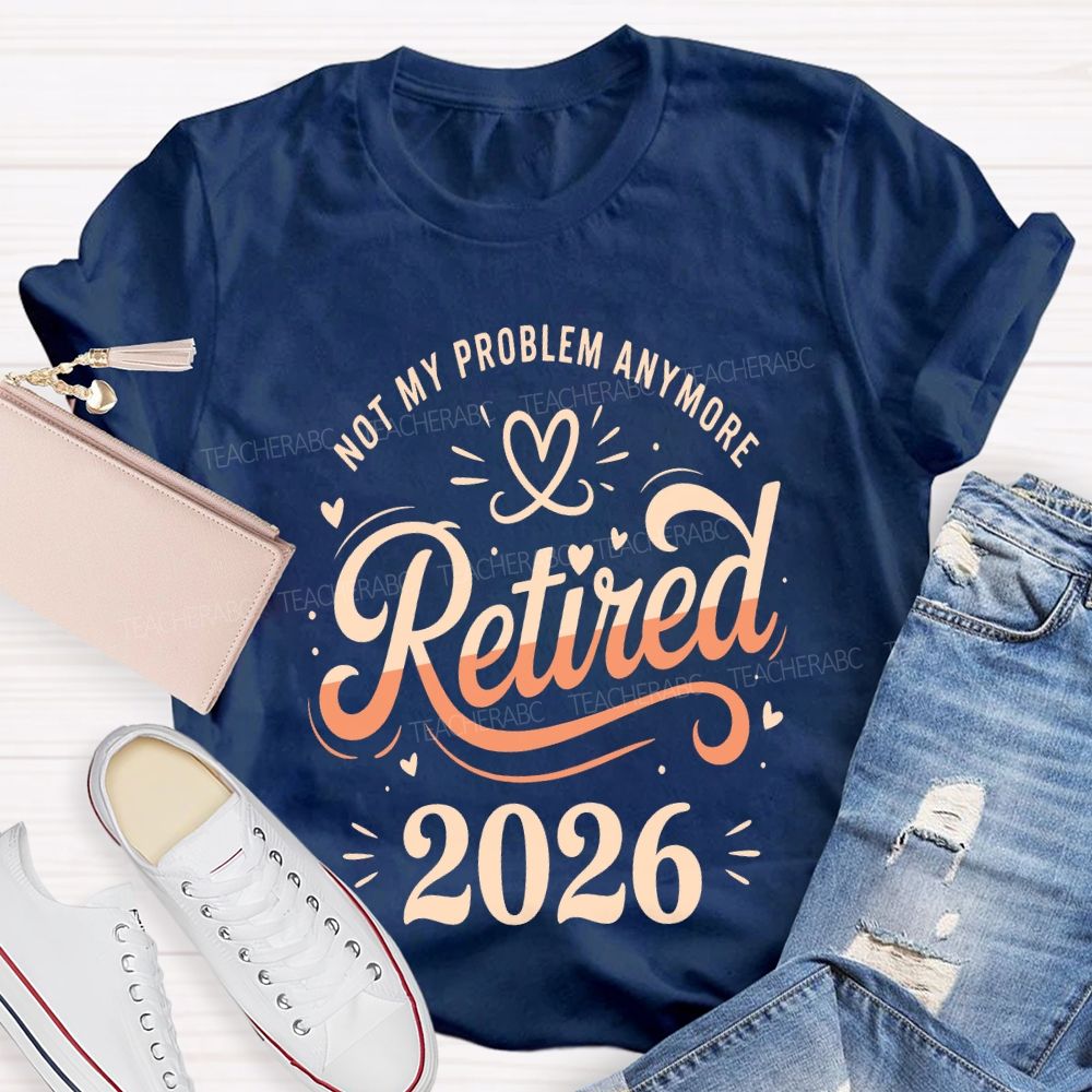 Not My Problem Anymore Retired 2026 Teacher T-shirt