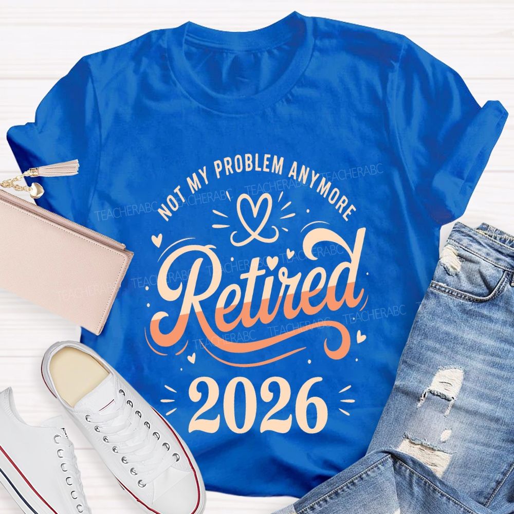 Not My Problem Anymore Retired 2026 Teacher T-shirt
