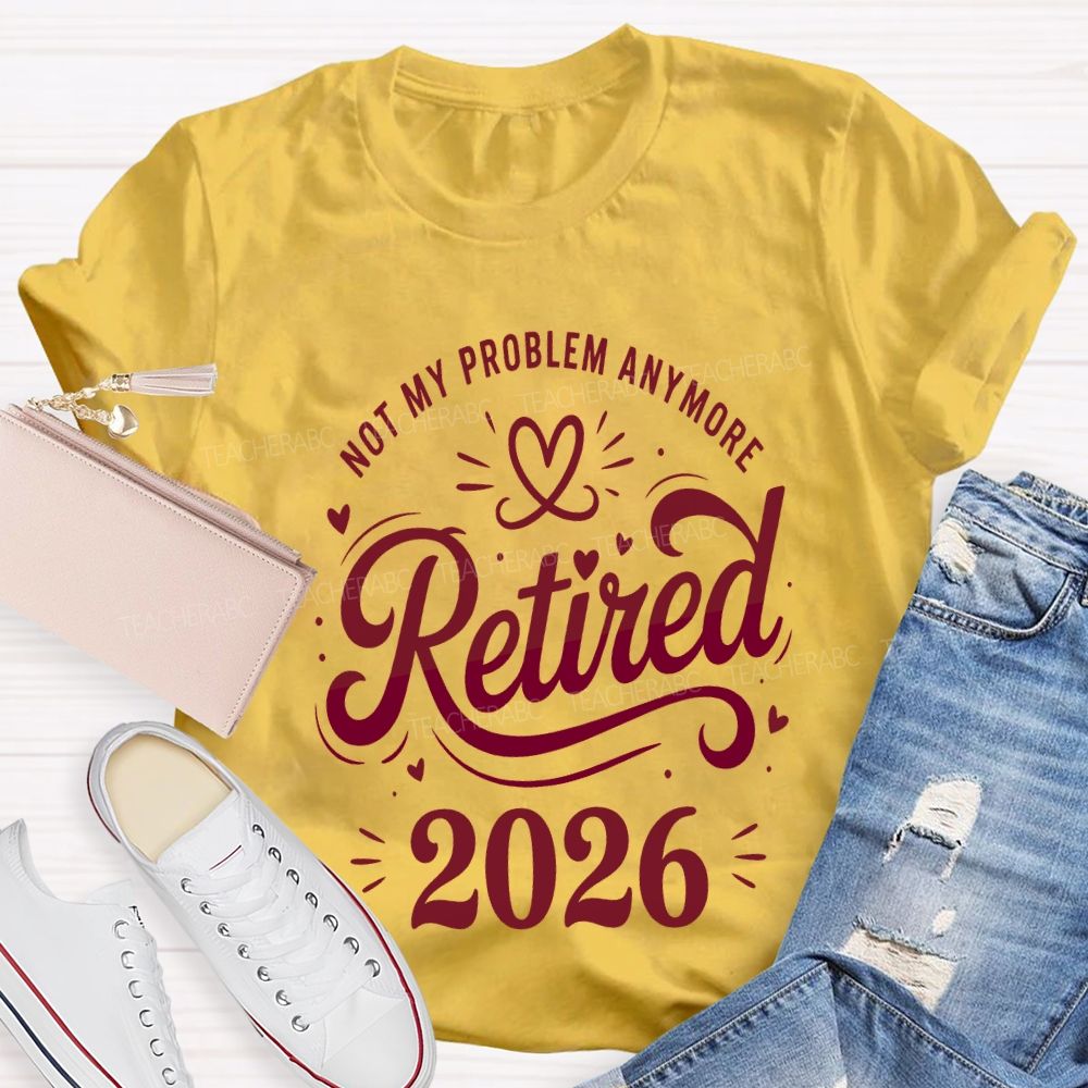 Not My Problem Anymore Retired 2026 Teacher T-shirt