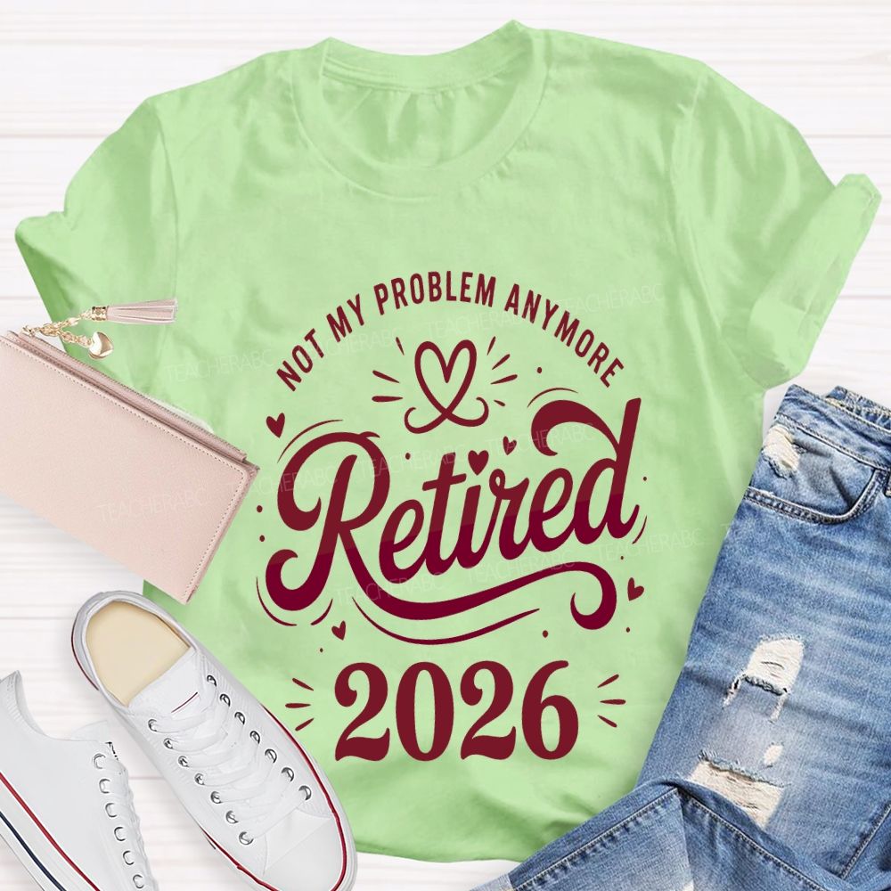 Not My Problem Anymore Retired 2026 Teacher T-shirt