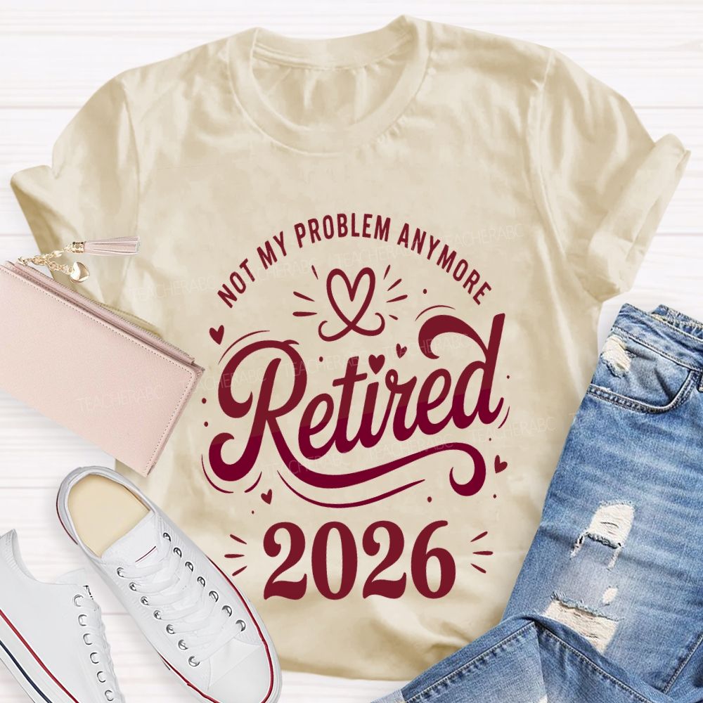 Not My Problem Anymore Retired 2026 Teacher T-shirt