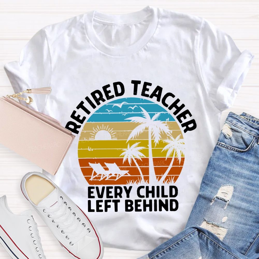 Retired Teacher Every Child Left Behind Teacher T-shirt