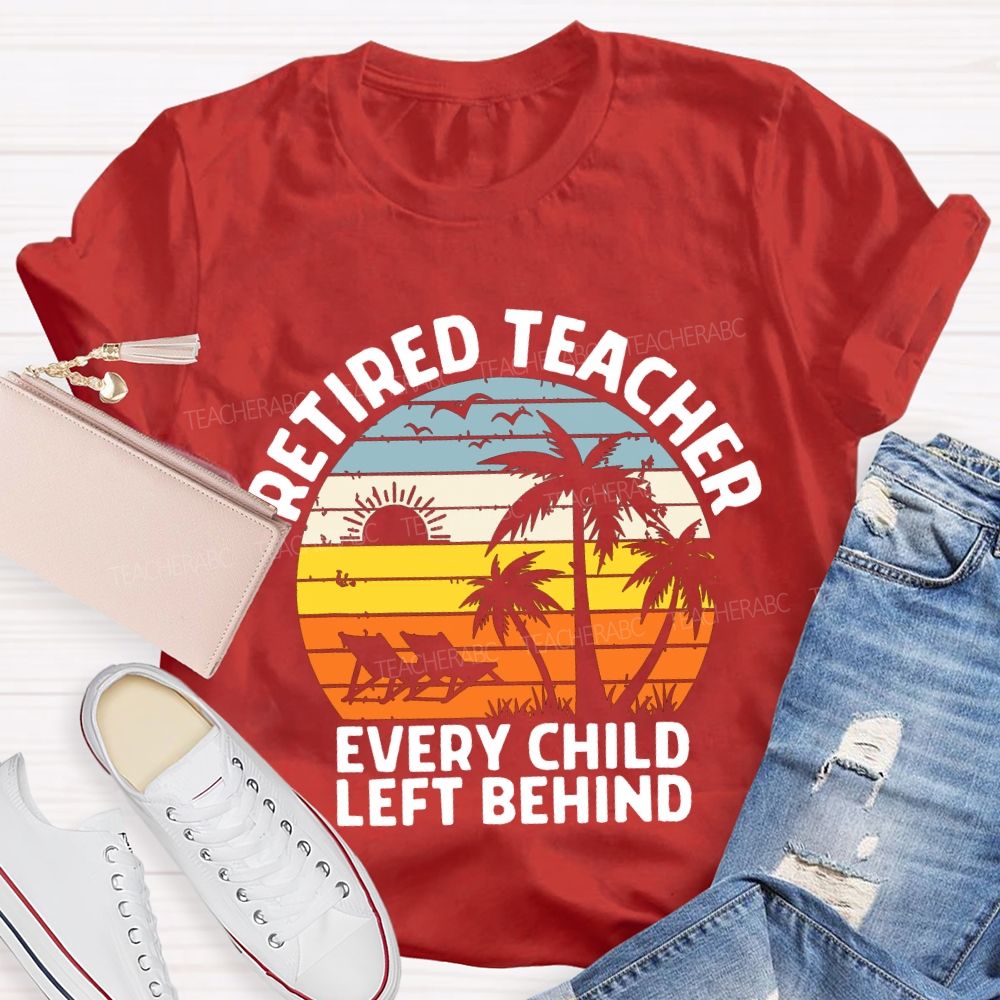 Retired Teacher Every Child Left Behind Teacher T-shirt