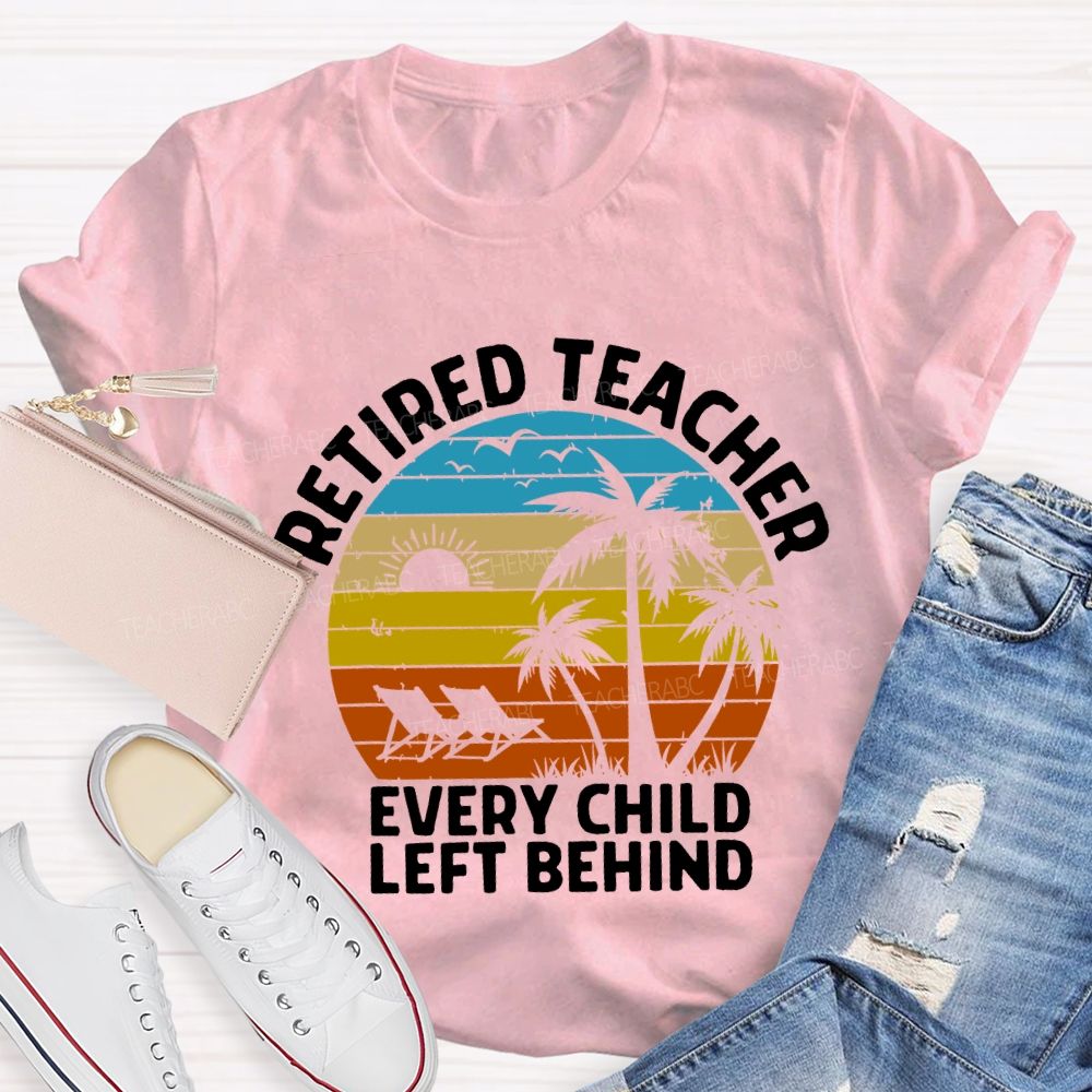 Retired Teacher Every Child Left Behind Teacher T-shirt