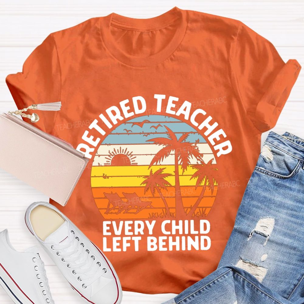 Retired Teacher Every Child Left Behind Teacher T-shirt