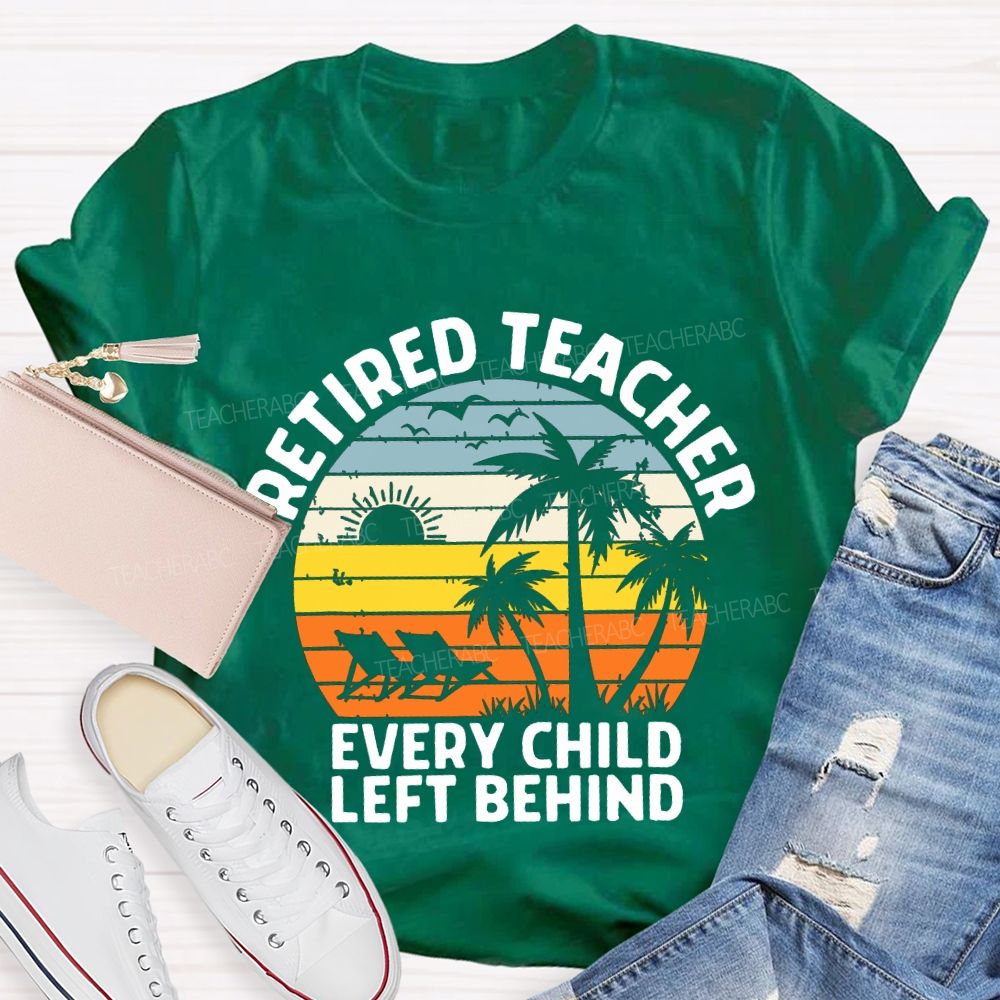 Retired Teacher Every Child Left Behind Teacher T-shirt