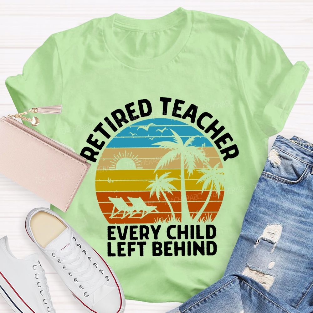 Retired Teacher Every Child Left Behind Teacher T-shirt