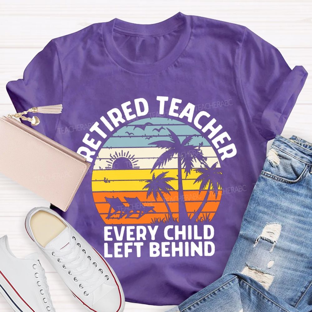 Retired Teacher Every Child Left Behind Teacher T-shirt