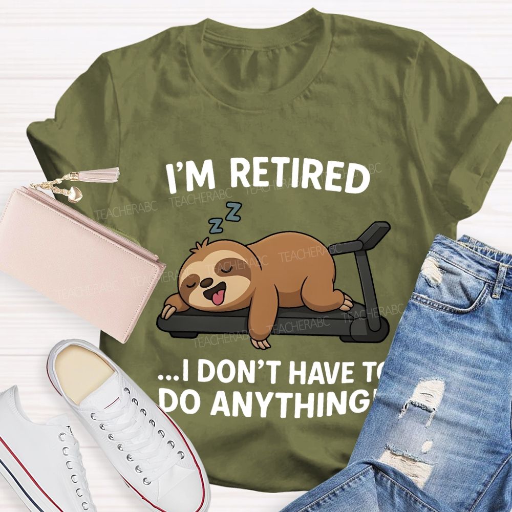 I'M Retired I Don'T Have To Do Anything Teacher T-shirt