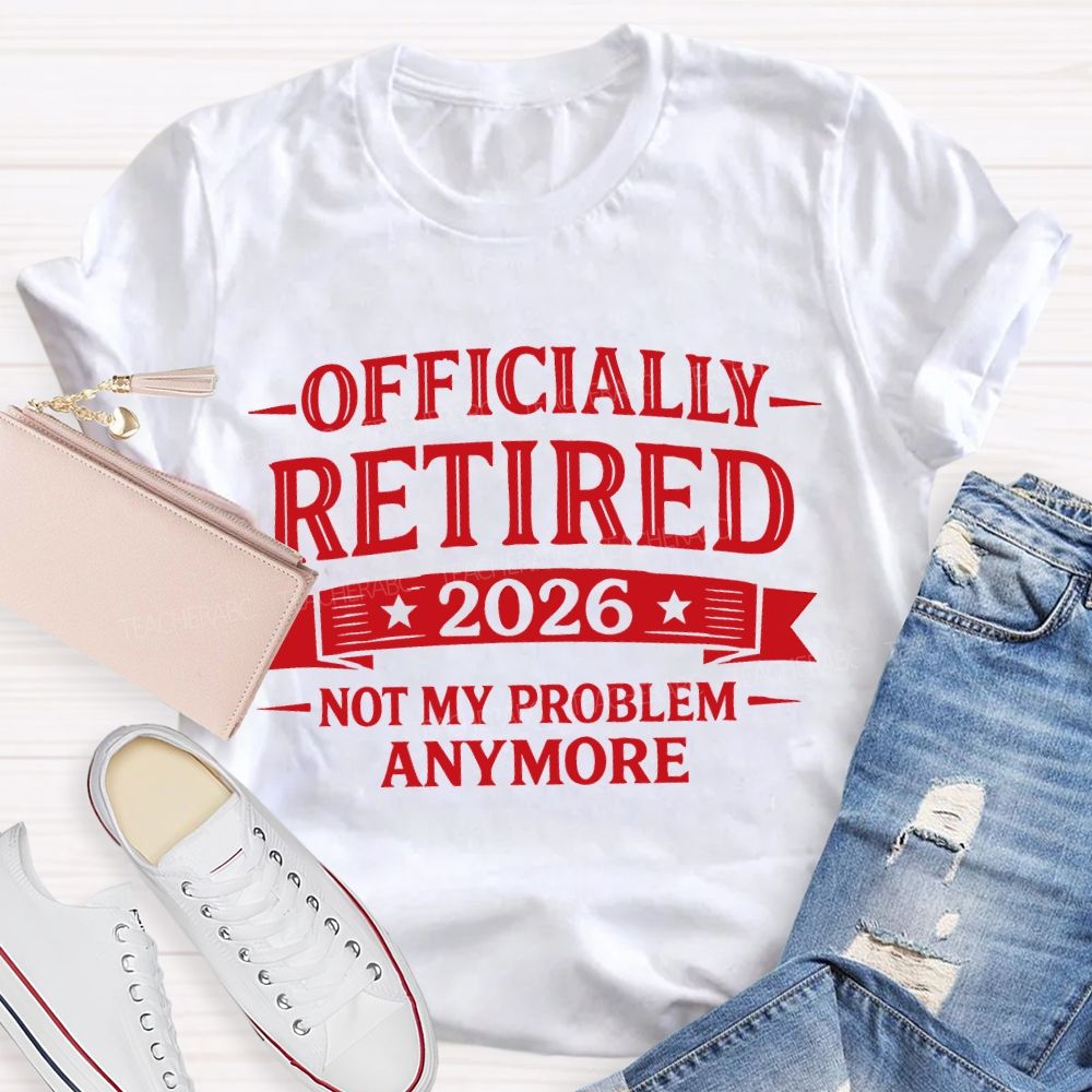 Officially Retired 2026 Not My Problem Anymore Teacher T-shirt