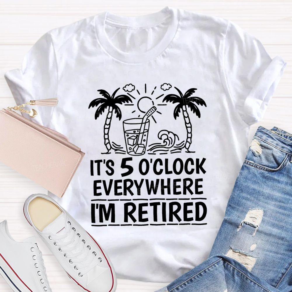 It'S 5 O'Clock Everywhere I'M Retired Vacation Mode Teacher T-shirt