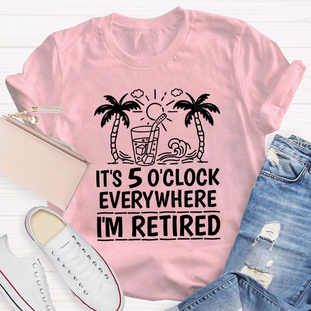It'S 5 O'Clock Everywhere I'M Retired Vacation Mode Teacher T-shirt