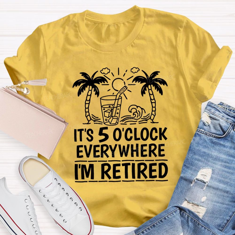 It'S 5 O'Clock Everywhere I'M Retired Vacation Mode Teacher T-shirt