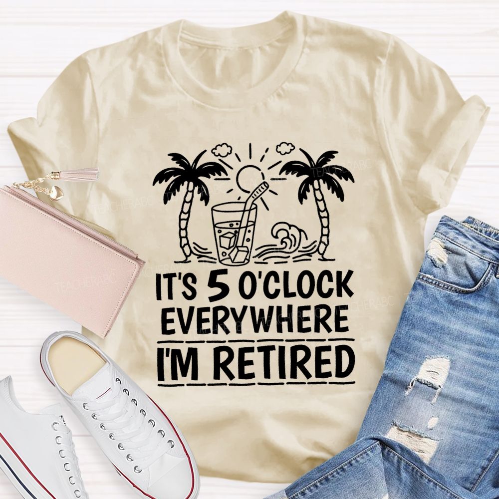 It'S 5 O'Clock Everywhere I'M Retired Vacation Mode Teacher T-shirt