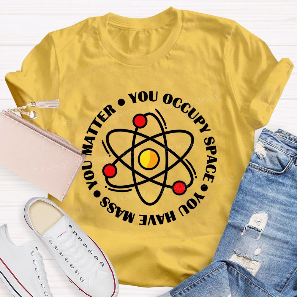 You Occupy Space You Have Mass You Matter Teacher T-shirt