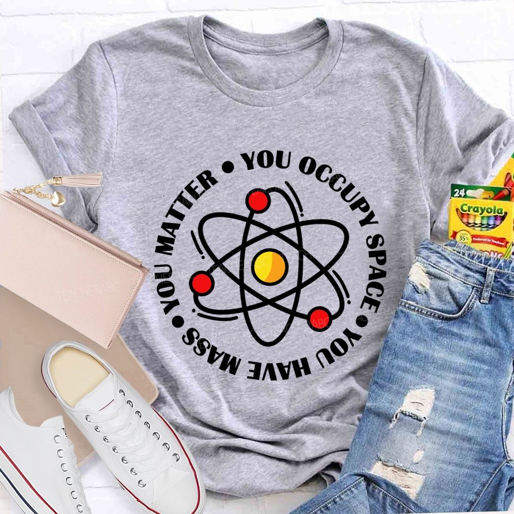 You Occupy Space You Have Mass You Matter Teacher T-shirt