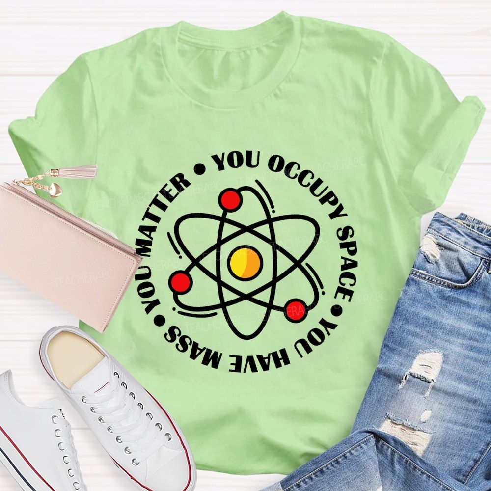 You Occupy Space You Have Mass You Matter Teacher T-shirt