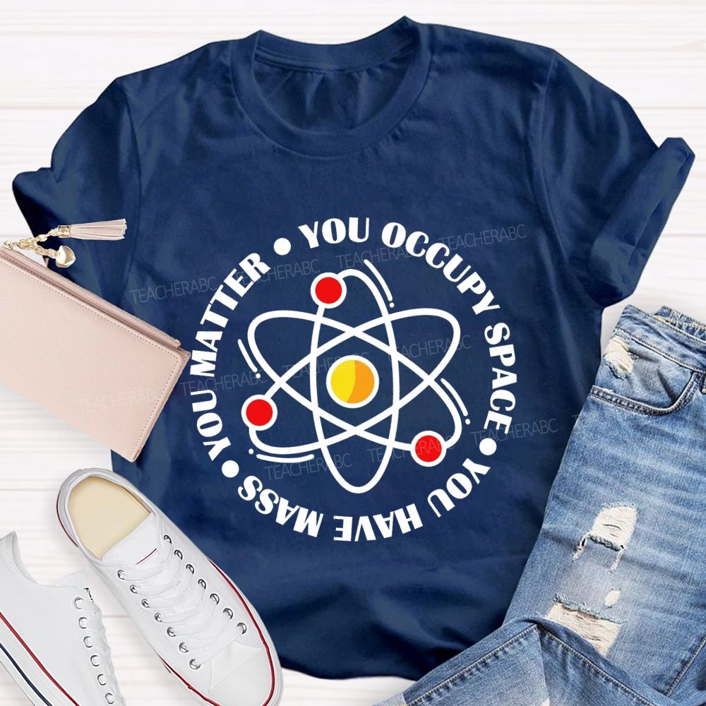 You Occupy Space You Have Mass You Matter Teacher T-shirt