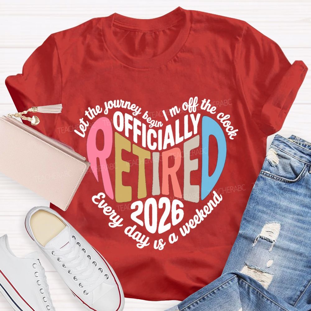 Let The Journey Begin In Off The Clock Officially Retired 2026 Every Day Is A Weekend T-shirt