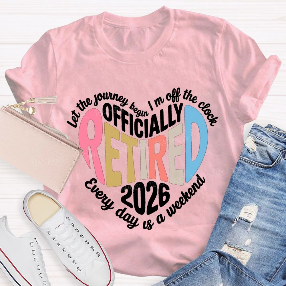 Let The Journey Begin In Off The Clock Officially Retired 2026 Every Day Is A Weekend T-shirt
