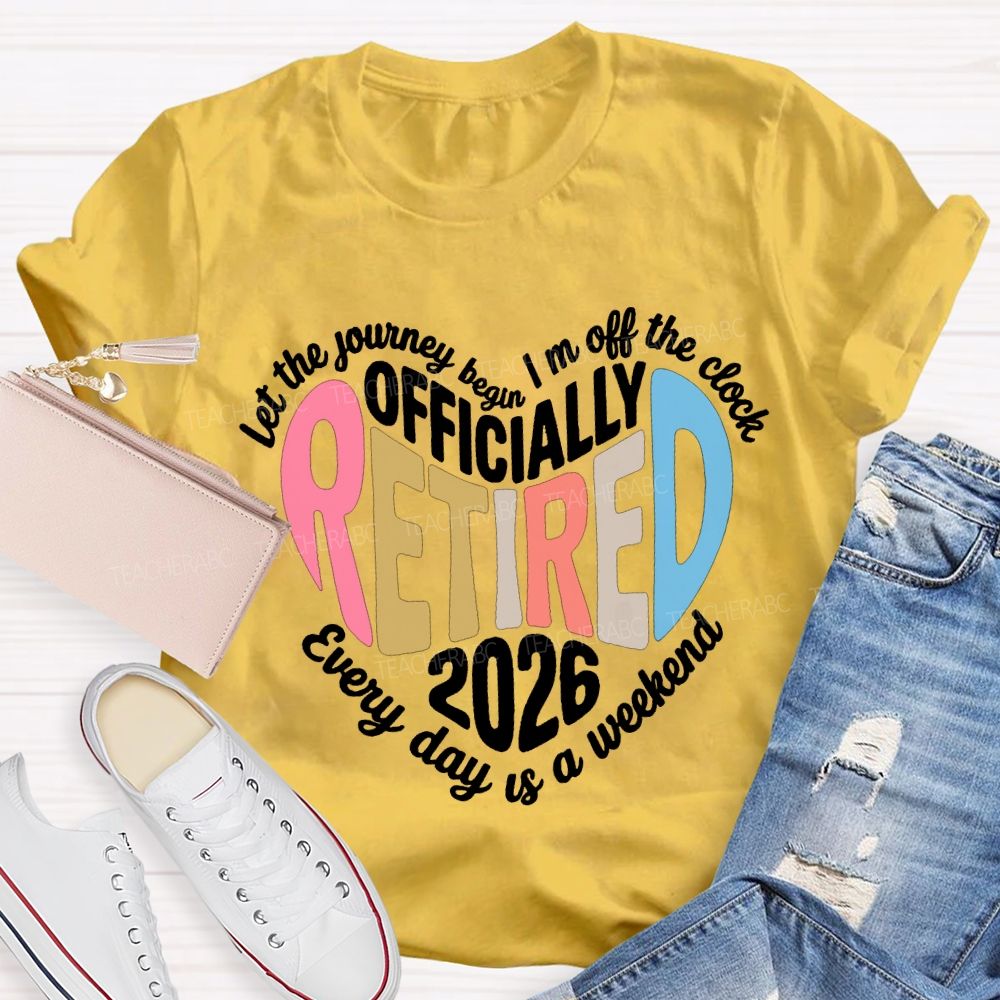Let The Journey Begin In Off The Clock Officially Retired 2026 Every Day Is A Weekend T-shirt