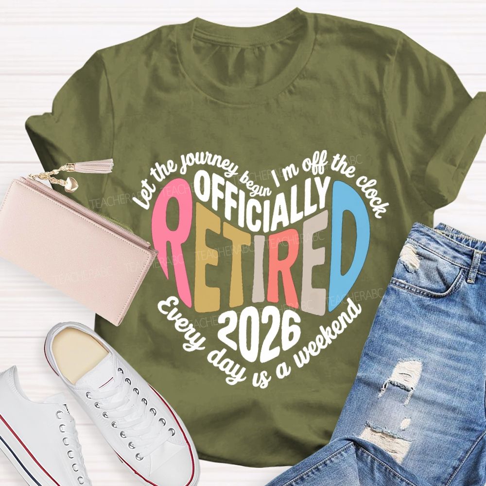 Let The Journey Begin In Off The Clock Officially Retired 2026 Every Day Is A Weekend T-shirt