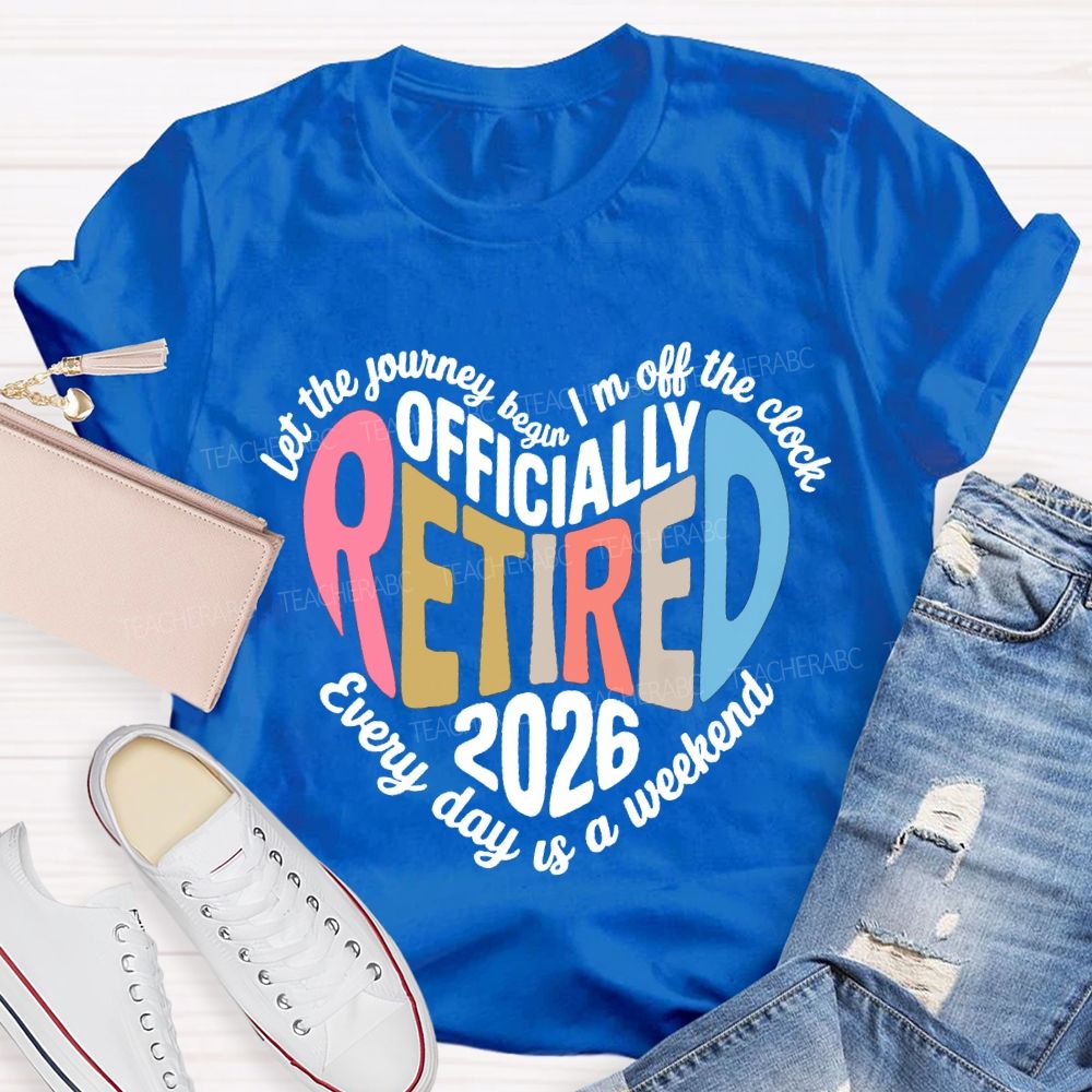 Let The Journey Begin In Off The Clock Officially Retired 2026 Every Day Is A Weekend T-shirt