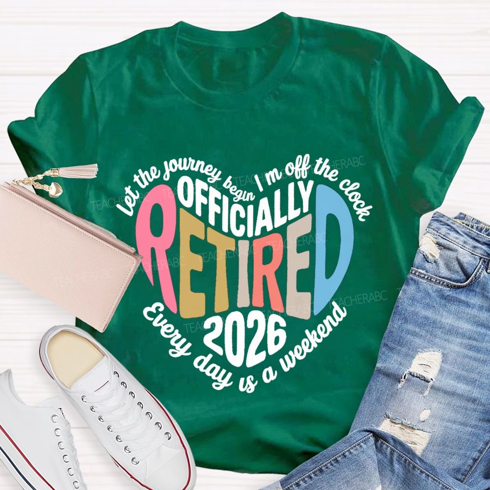 Let The Journey Begin In Off The Clock Officially Retired 2026 Every Day Is A Weekend T-shirt