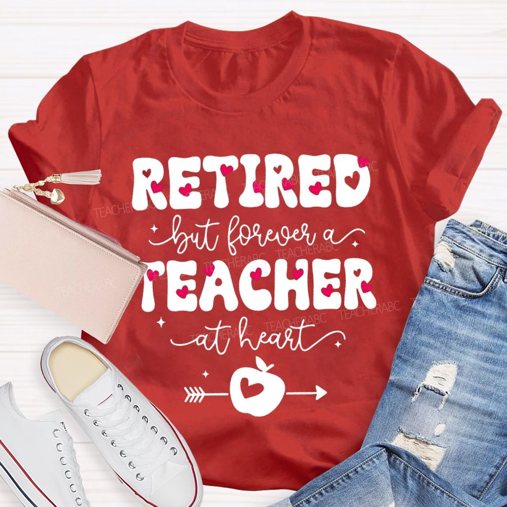 Retired But Forever Teacher At Heart Teacher T-shirt
