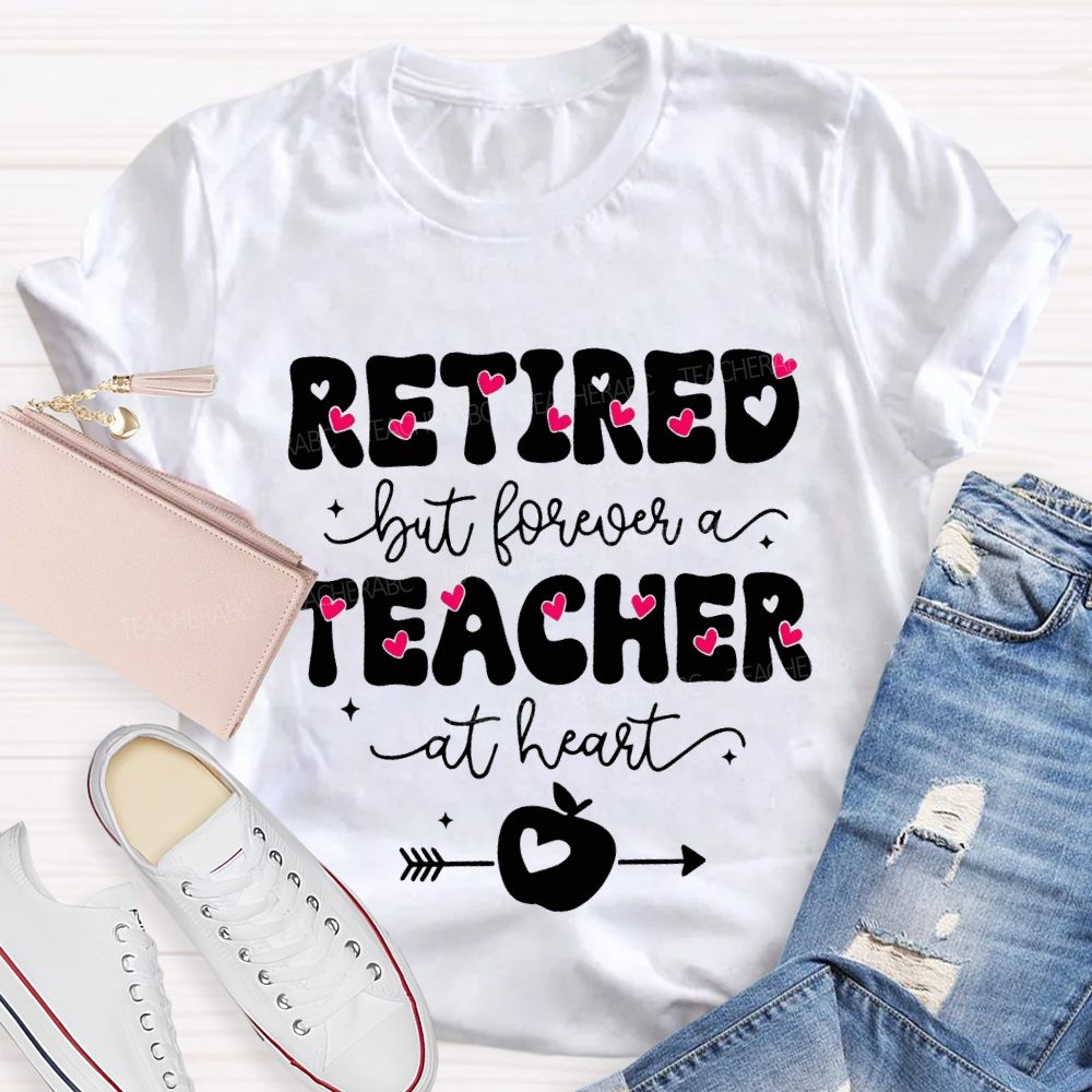 Retired But Forever Teacher At Heart Teacher T-shirt