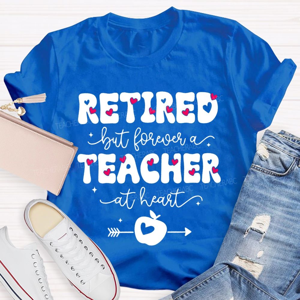 Retired But Forever Teacher At Heart Teacher T-shirt