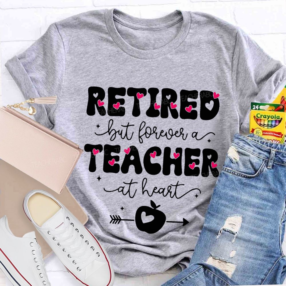 Retired But Forever Teacher At Heart Teacher T-shirt