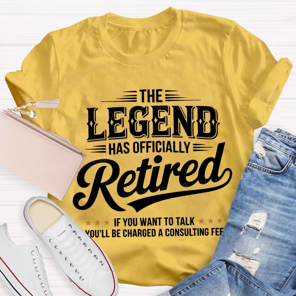 The Legend Has Officially Retired If You Want To Talk You'Ll Be Charged A Consulting Fee T-shirt