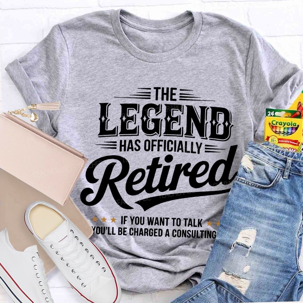 The Legend Has Officially Retired If You Want To Talk You'Ll Be Charged A Consulting Fee T-shirt