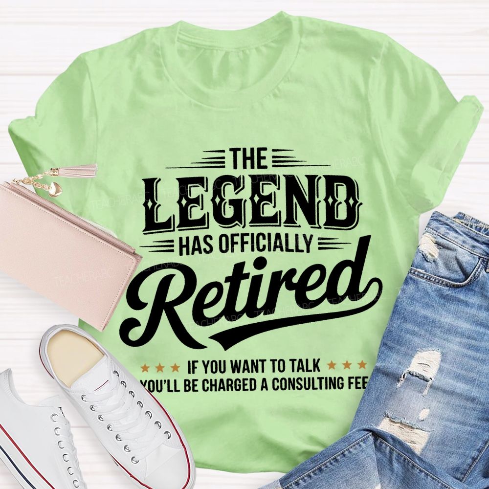 The Legend Has Officially Retired If You Want To Talk You'Ll Be Charged A Consulting Fee T-shirt