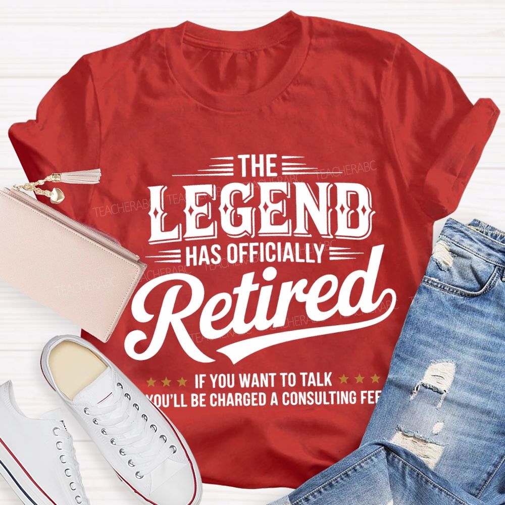 The Legend Has Officially Retired If You Want To Talk You'Ll Be Charged A Consulting Fee T-shirt