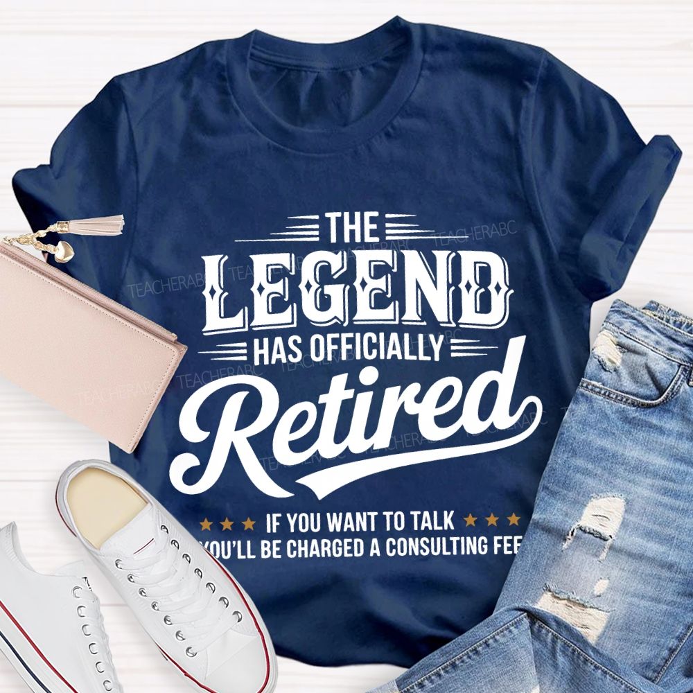 The Legend Has Officially Retired If You Want To Talk You'Ll Be Charged A Consulting Fee T-shirt