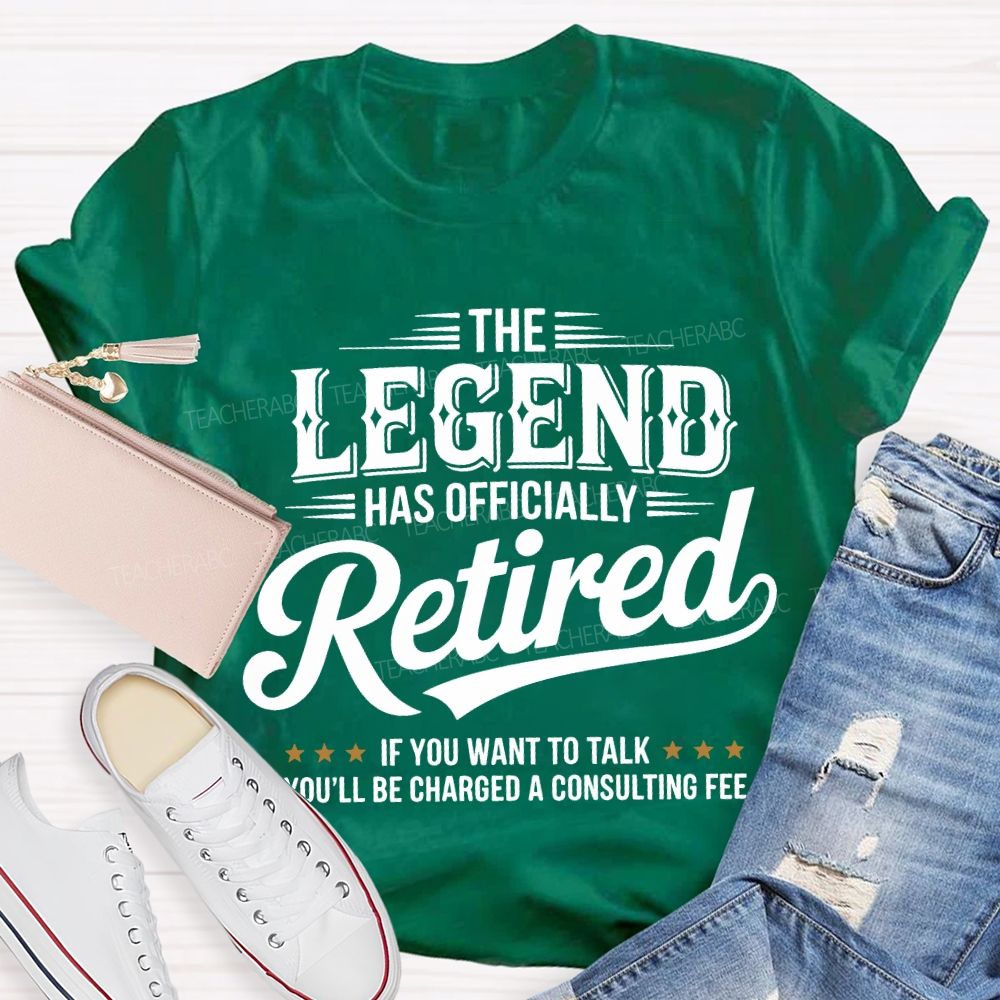 The Legend Has Officially Retired If You Want To Talk You'Ll Be Charged A Consulting Fee T-shirt